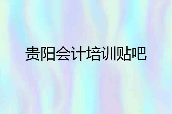 贵阳会计培训贴吧