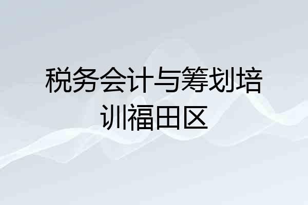 税务会计与筹划培训福田区