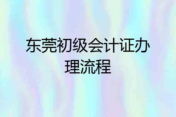 东莞初级会计证办理流程