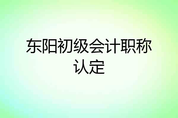 东阳初级会计职称认定