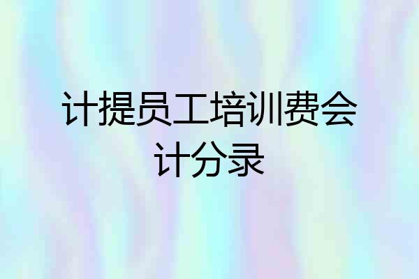 计提员工培训费会计分录