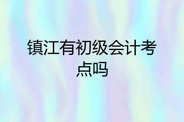 镇江有初级会计考点吗