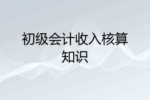 初级会计收入核算知识
