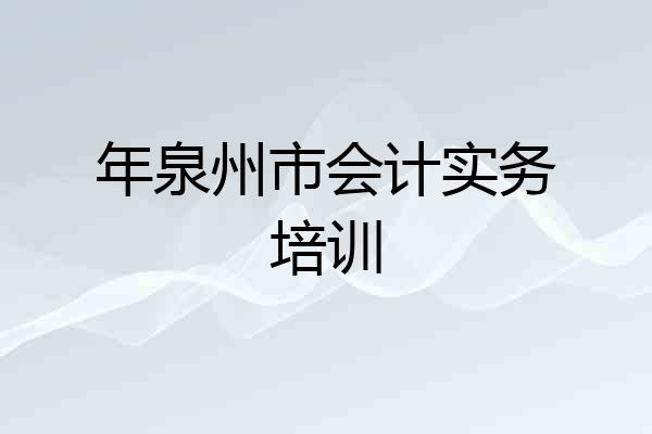 年泉州市会计实务培训