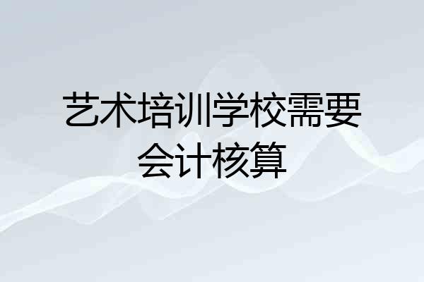 艺术培训学校需要会计核算