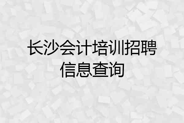 长沙会计培训招聘信息查询