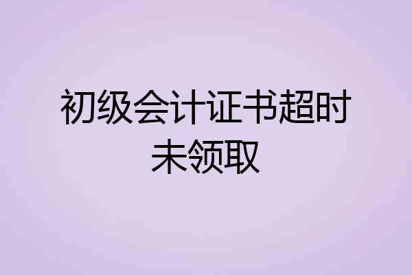 初级会计证书超时未领取