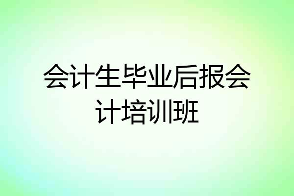 会计生毕业后报会计培训班