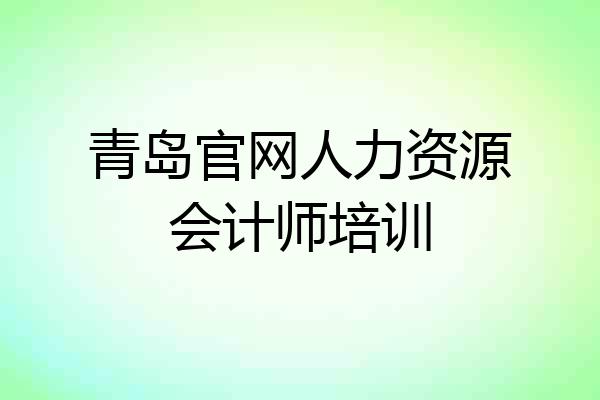 青岛官网人力资源会计师培训