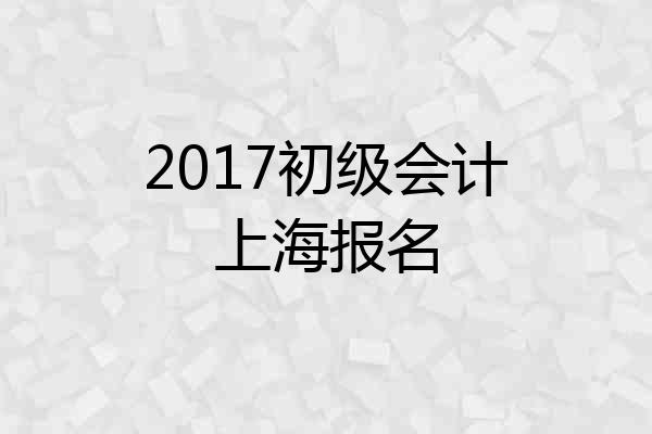 2017初级会计上海报名