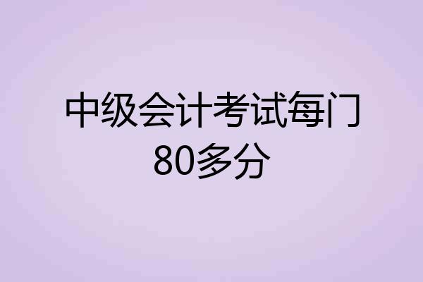 中级会计考试每门80多分