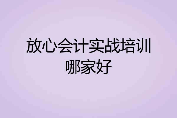 放心会计实战培训哪家好