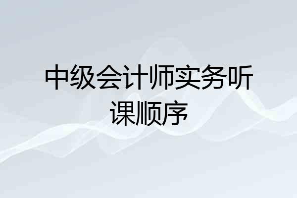 中级会计师实务听课顺序