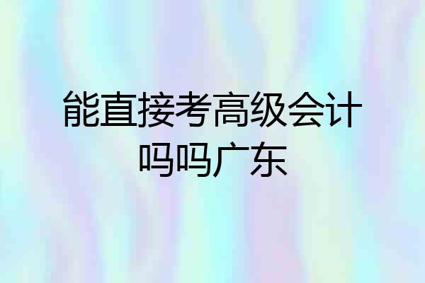 能直接考高级会计吗吗广东