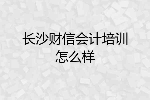 长沙财信会计培训怎么样
