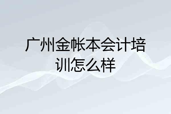 广州金帐本会计培训怎么样