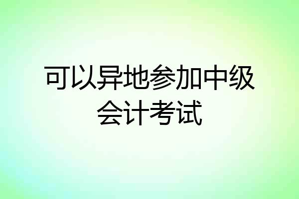 可以异地参加中级会计考试