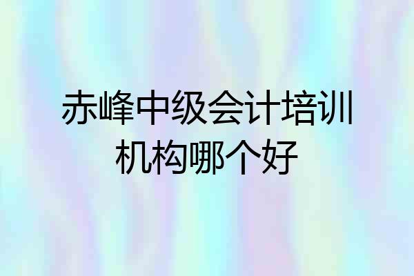 赤峰中级会计培训机构哪个好