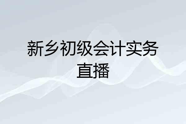 新乡初级会计实务直播