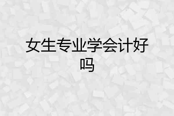 女生专业学会计好吗