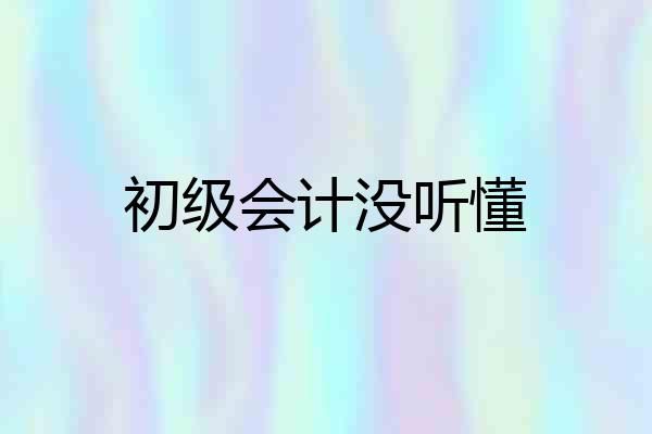 初级会计没听懂