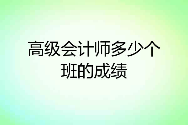 高级会计师多少个班的成绩