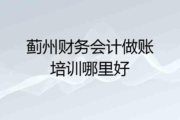 蓟州财务会计做账培训哪里好