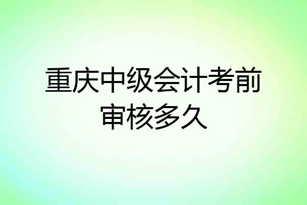 重庆中级会计考前审核多久