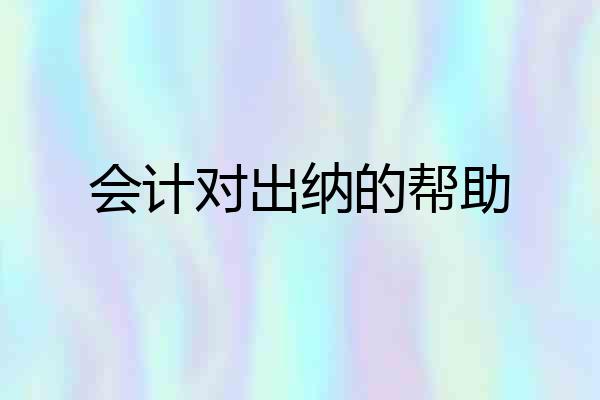 会计对出纳的帮助