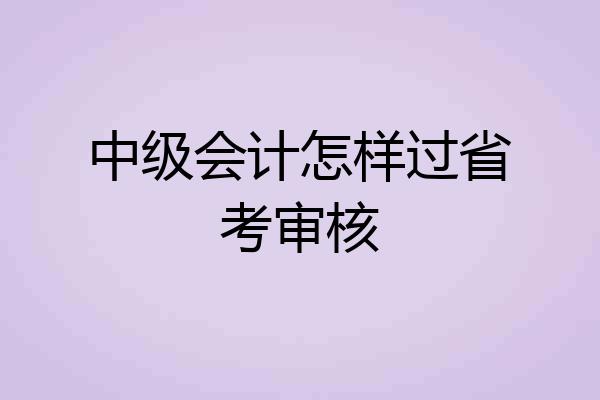 中级会计怎样过省考审核