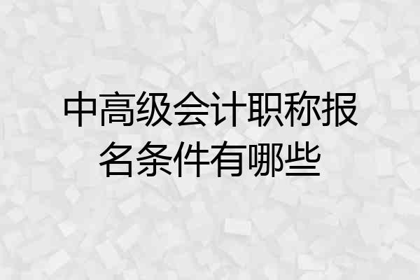 中高级会计职称报名条件有哪些
