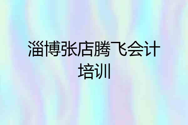 淄博张店腾飞会计培训