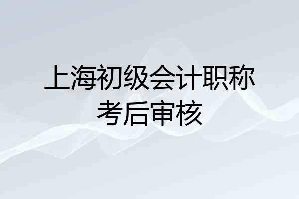 上海初级会计职称考后审核