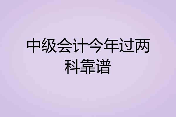 中级会计今年过两科靠谱