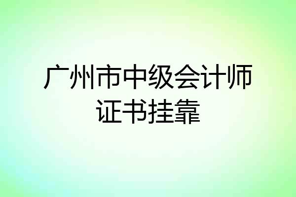 广州市中级会计师证书挂靠