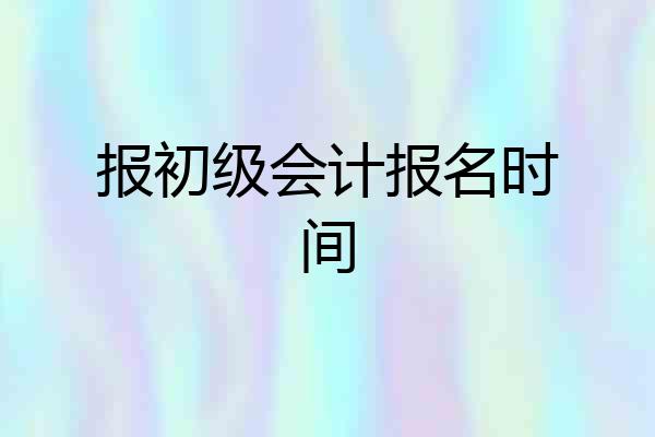 报初级会计报名时间