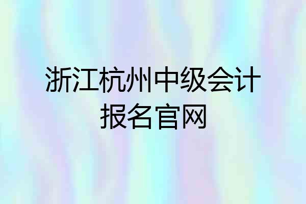 浙江杭州中级会计报名官网