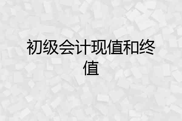 初级会计现值和终值