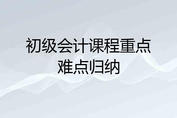 初级会计课程重点难点归纳