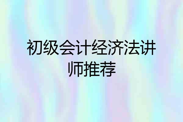 初级会计经济法讲师推荐