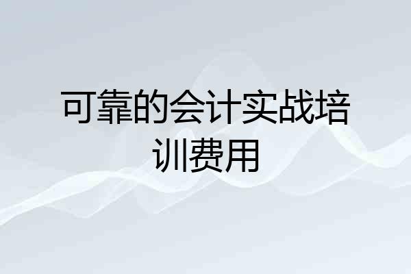 可靠的会计实战培训费用