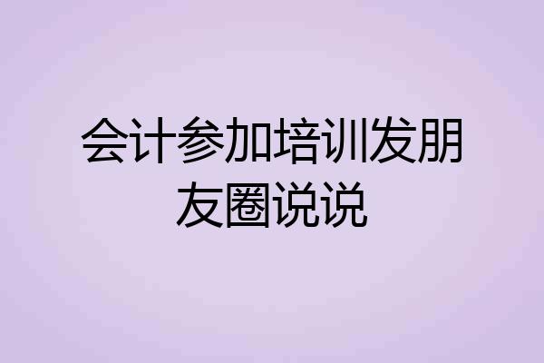 会计参加培训发朋友圈说说