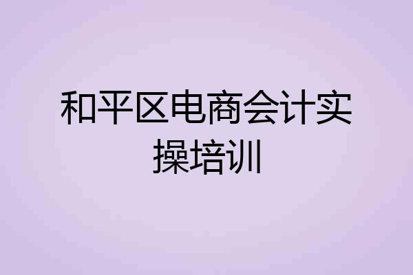 和平区电商会计实操培训