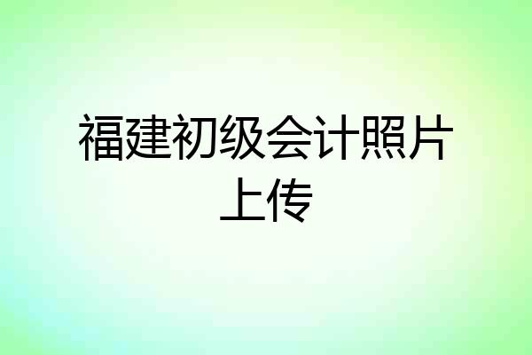 福建初级会计照片上传