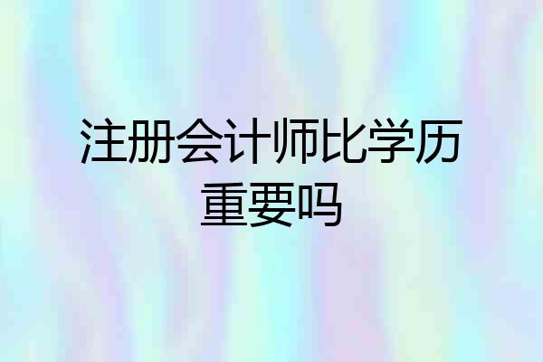 注册会计师比学历重要吗