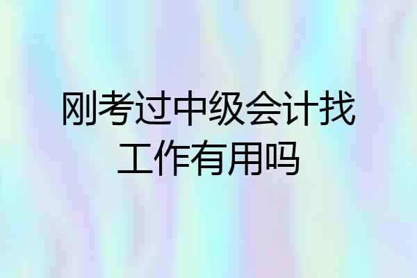 刚考过中级会计找工作有用吗