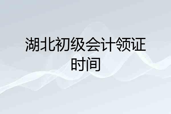 湖北初级会计领证时间
