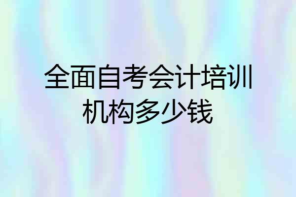 全面自考会计培训机构多少钱