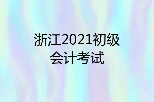 浙江2021初级会计考试