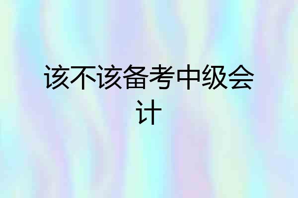 该不该备考中级会计